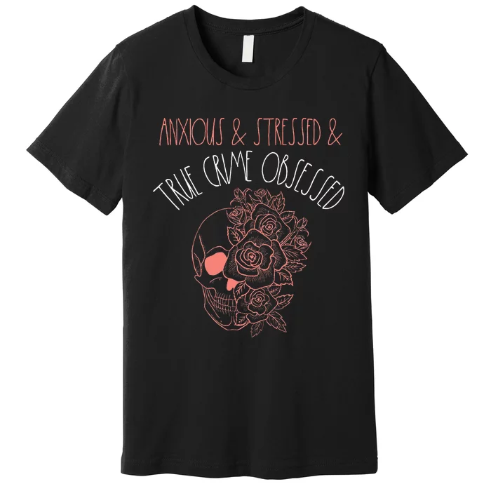 Anxious Stressed True Crime Obsessed Murder Shows Podcast Premium T-Shirt