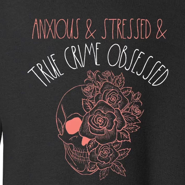 Anxious Stressed True Crime Obsessed Murder Shows Podcast Toddler Sweatshirt