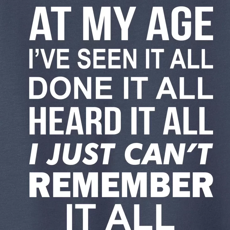 At My Age I Seen Done Heard Can't Remember It All Toddler T-Shirt