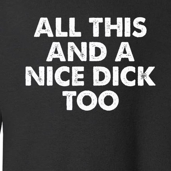 All This And A Nice Dick Too Apparel Toddler Sweatshirt