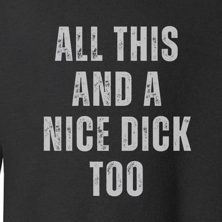 All This And A Nice Dick Too Toddler Sweatshirt