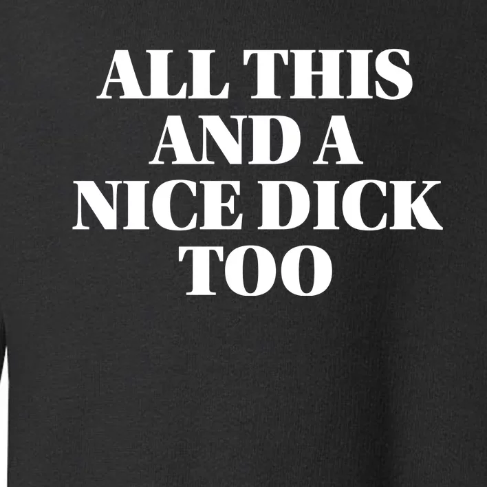 All This And A Nice Dick Too Offensive Adult Humor Toddler Sweatshirt