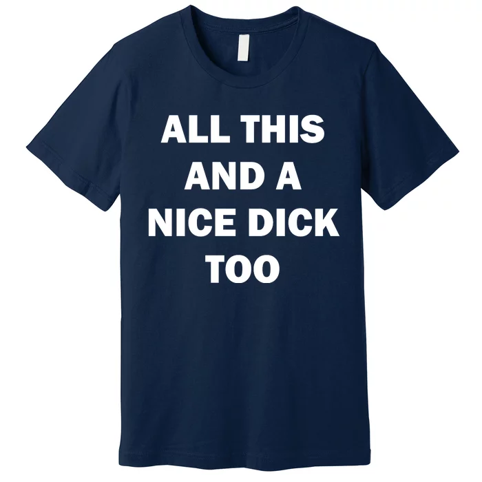 All This And A Nice Dick Too Offensive Adult Humor Premium T-Shirt