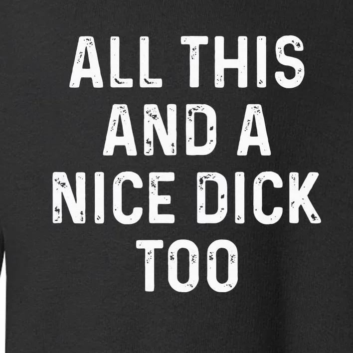 All This And A Nice Dick Too Adult Humor Offensive Toddler Sweatshirt