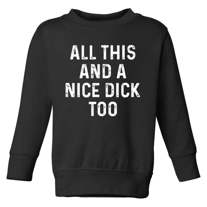 All This And A Nice Dick Too Adult Humor Offensive Toddler Sweatshirt