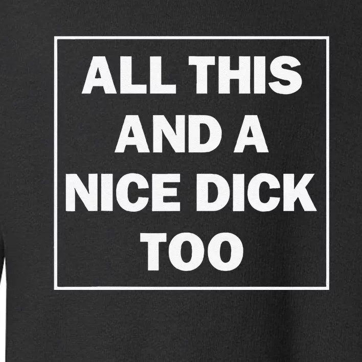 All This And A Nice Dick Too Funny Saying Toddler Sweatshirt