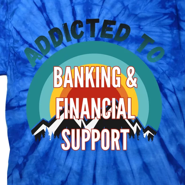 Addicted To Banking And Financial Support Services College Maj Meaningful Gift Tie-Dye T-Shirt