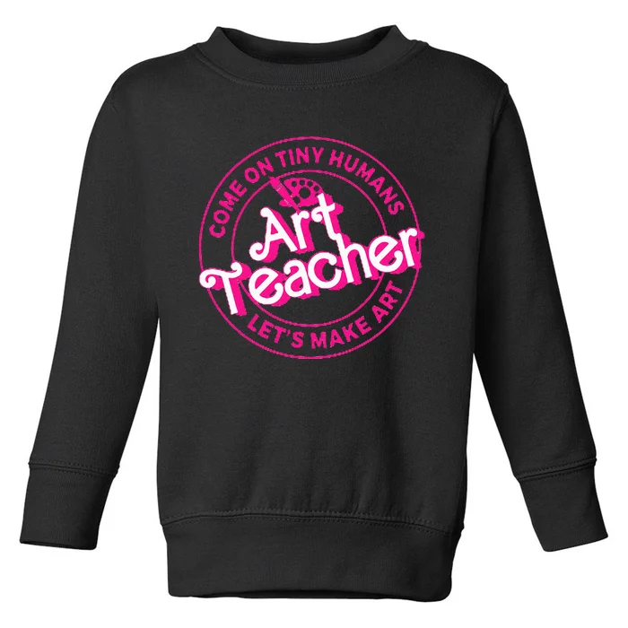 Art Teacher Come On Tiny Humans Lets Make Art Toddler Sweatshirt