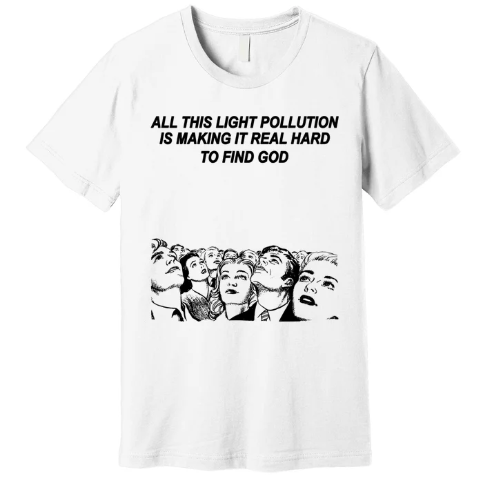 All This Light Pollution Is Making It Real Hard To Find God Premium T-Shirt