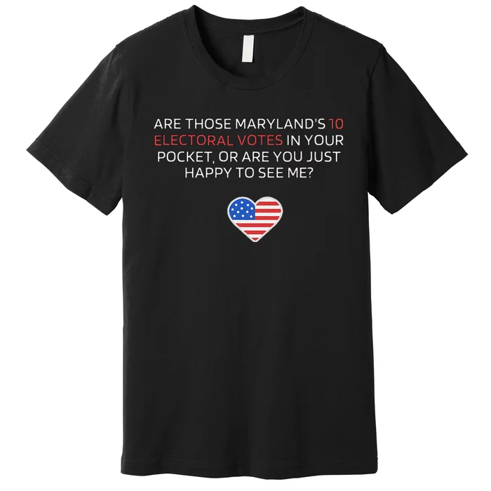 Are Those MarylandS 10 Electoral Votes In Your Pocket Premium T-Shirt