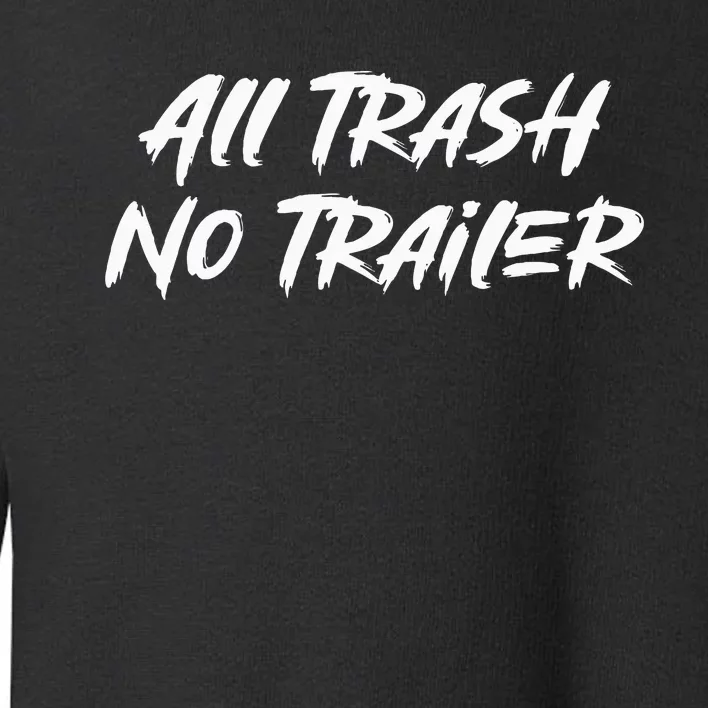 All Trash No Trailer Toddler Sweatshirt