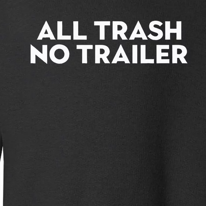 All Trash No Trailer Toddler Sweatshirt