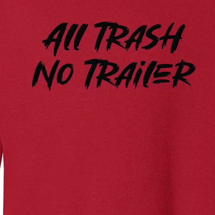 All Trash No Trailer Toddler Sweatshirt