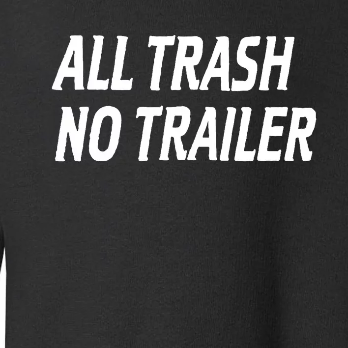 All Trash No Trailer Toddler Sweatshirt