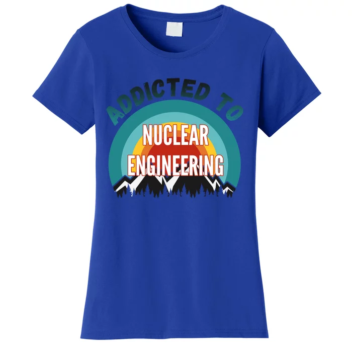 Addicted To Nuclear Engineering College Major Gift Women's T-Shirt