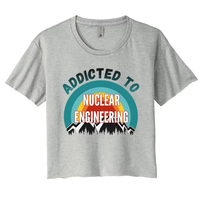 Addicted To Nuclear Engineering College Major Gift Women's Crop Top Tee