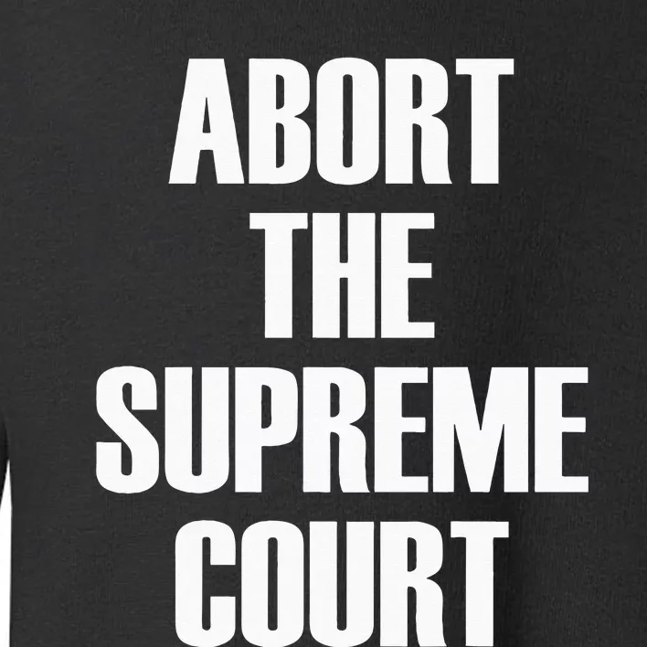 Abort The Supreme SCOTUS Court Pro Choice Roe V Wade Toddler Sweatshirt