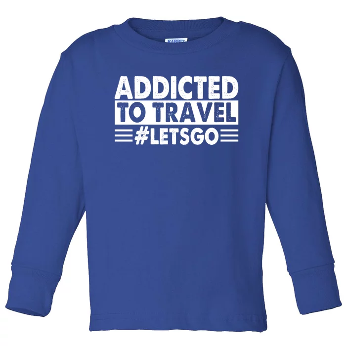 Addicted To Travel Lets Go Travel Outfit Traveling Cute Gift Toddler Long Sleeve Shirt