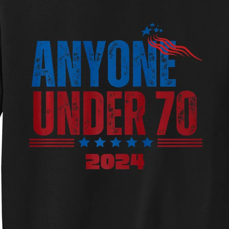 Anyone Under 70 For President Anyone Under 70 2024 Tall Sweatshirt