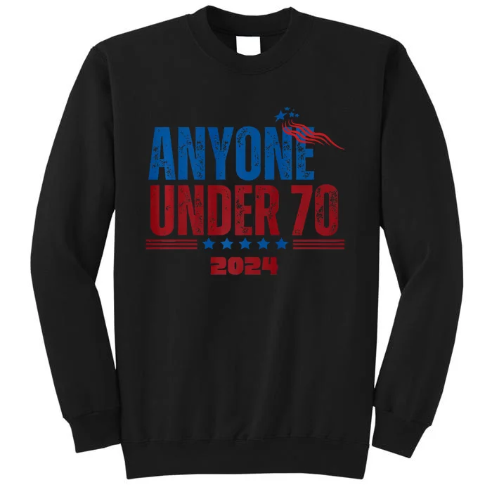 Anyone Under 70 For President Anyone Under 70 2024 Tall Sweatshirt