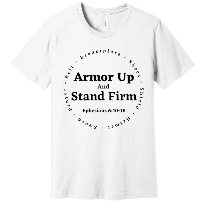 Armor Up Apparel Armor Up Stand Firm Ephesians 61018 Premium T-Shirt