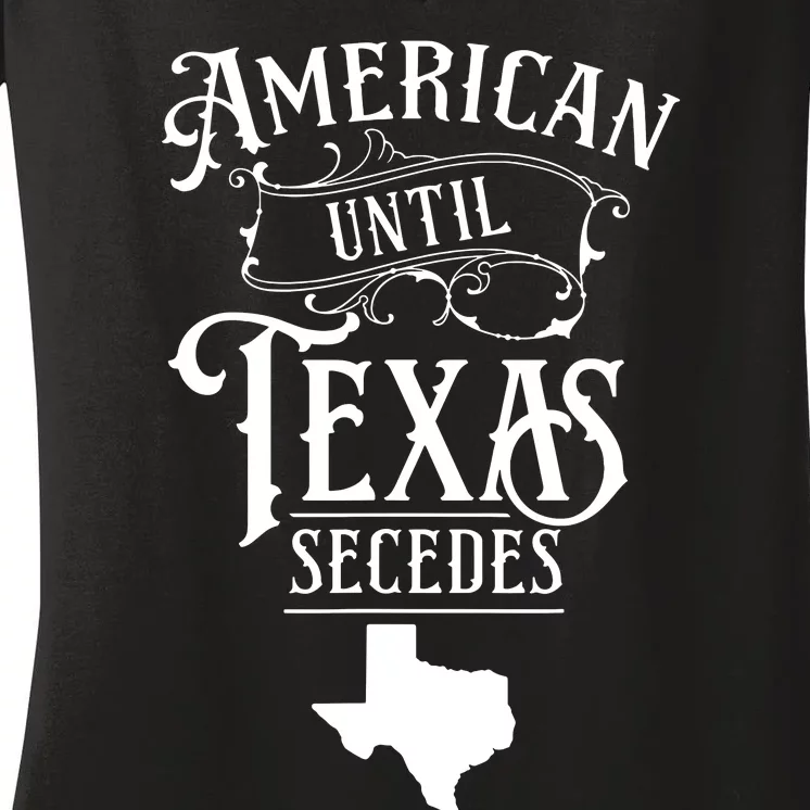 American Until Texas Secedes Sayings Texan State Pride Women's V-Neck T-Shirt