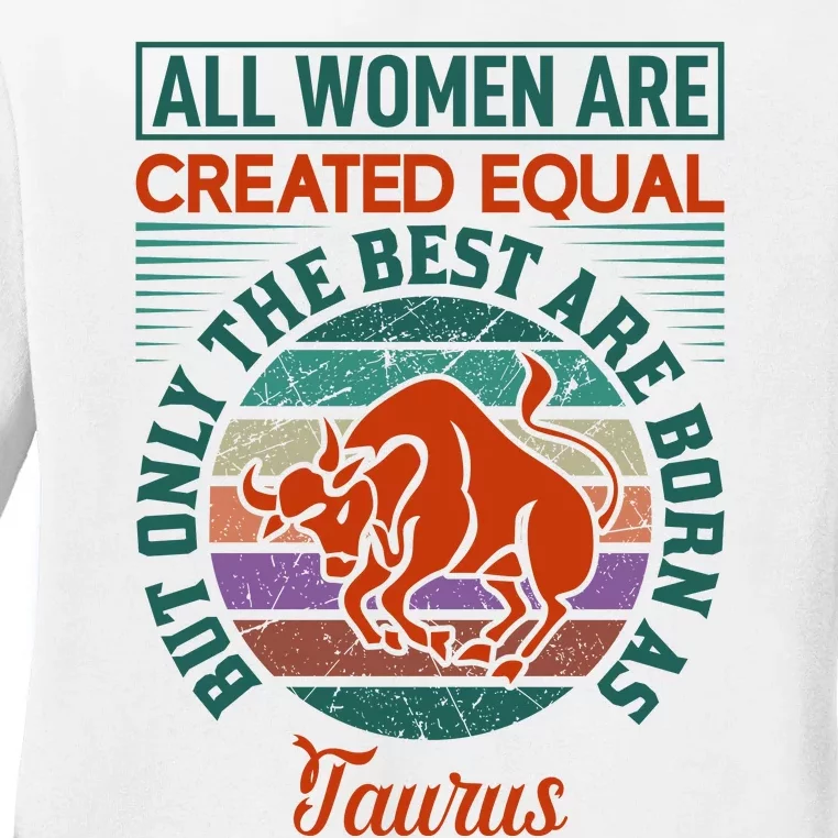 All Women Are Created Equal But The Best Are Born As Taurus Ladies Long Sleeve Shirt