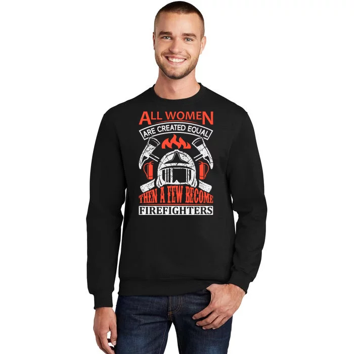 All Women Are Created Equal Then A Few Become Firefighters Tall Sweatshirt