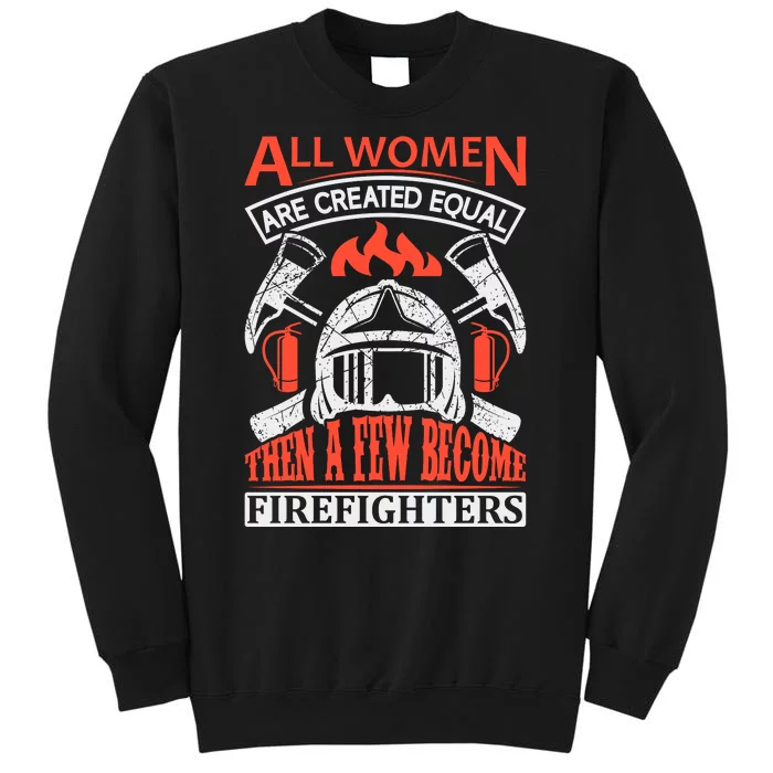 All Women Are Created Equal Then A Few Become Firefighters Tall Sweatshirt