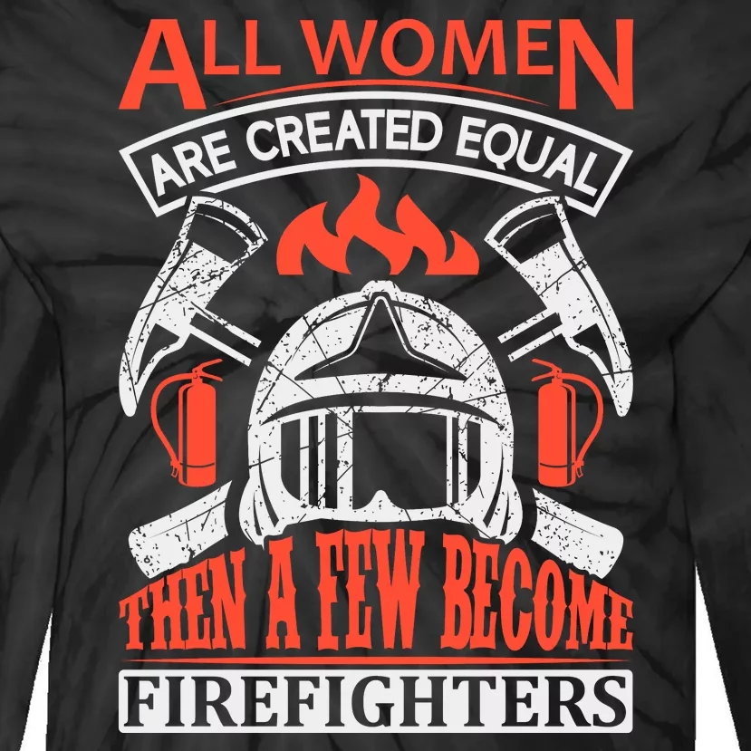 All Women Are Created Equal Then A Few Become Firefighters Tie-Dye Long Sleeve Shirt