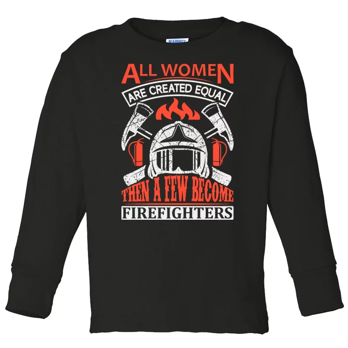 All Women Are Created Equal Then A Few Become Firefighters Toddler Long Sleeve Shirt