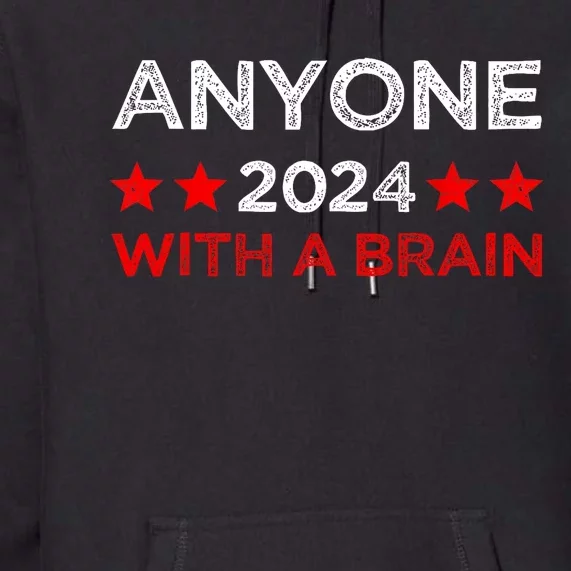 Anyone With A Brain Funny Next Presidential Elections 2024 Premium Hoodie