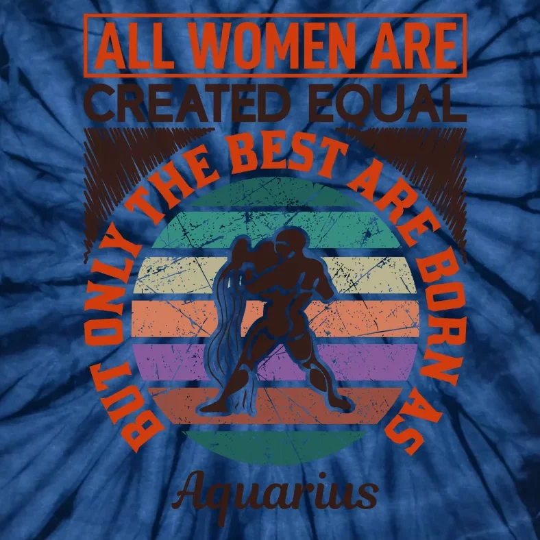 All Women Are Created Equal But The Best Are Born As Aquarius Tie-Dye T-Shirt