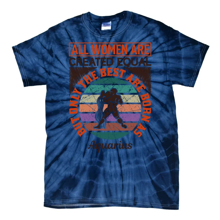 All Women Are Created Equal But The Best Are Born As Aquarius Tie-Dye T-Shirt