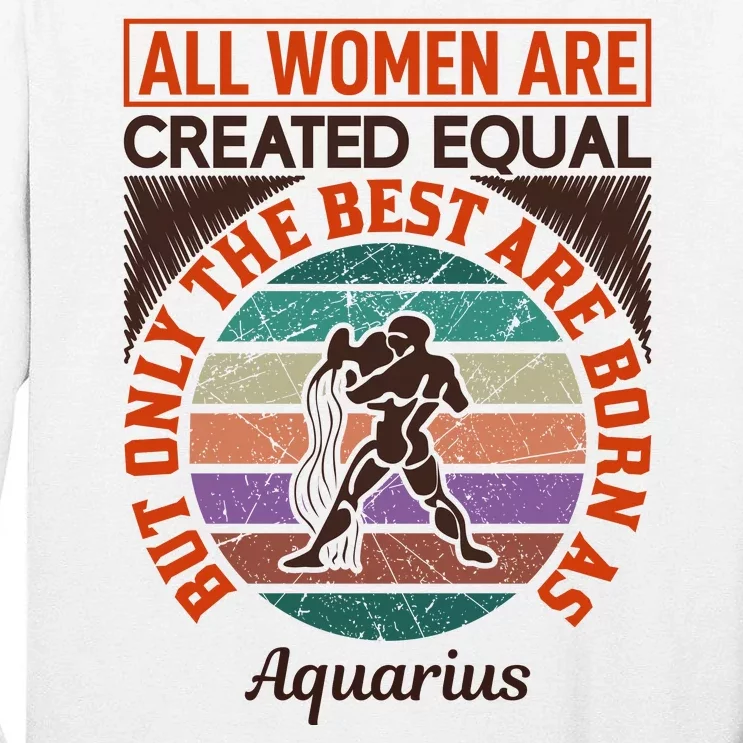 All Women Are Created Equal But The Best Are Born As Aquarius Tall Long Sleeve T-Shirt