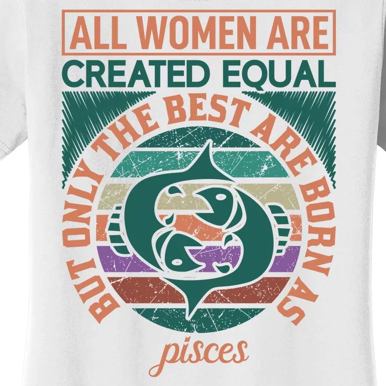 All Women Are Created Equal But The Best Are Born As Pisces Women's T-Shirt