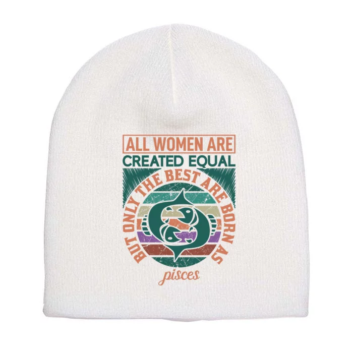 All Women Are Created Equal But The Best Are Born As Pisces Short Acrylic Beanie