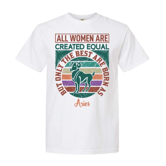 All Women Are Created Equal But The Best Are Born As Aries Garment-Dyed Heavyweight T-Shirt