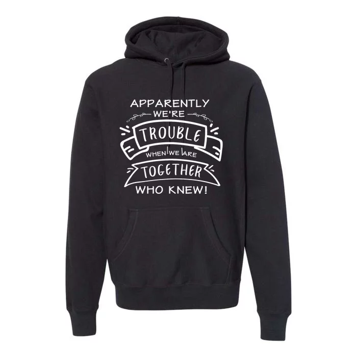 Apparently We Are Trouble When We Are Together Who Knew Premium Hoodie