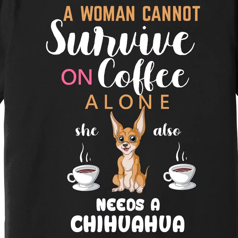 A Woman Cannot Survive On Coffee Alone She Also Needs A Chihuahua Premium T-Shirt