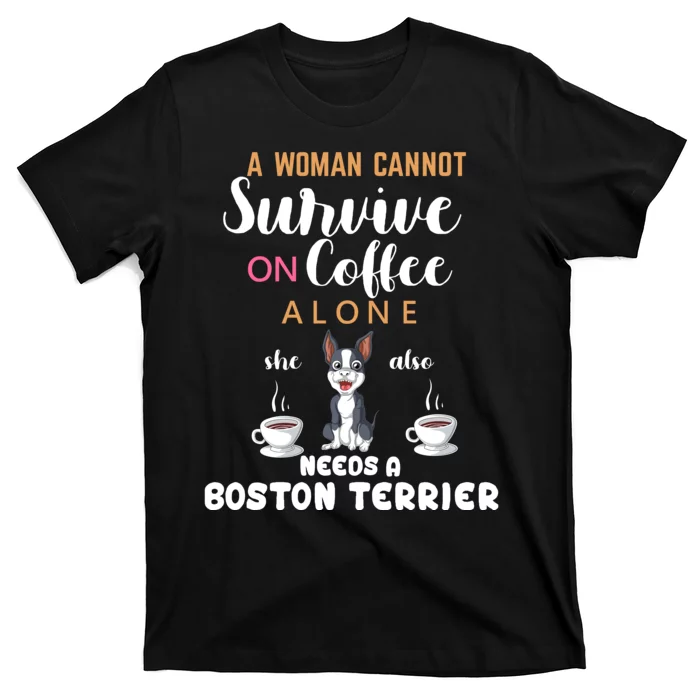 A Woman Cannot Survive On Coffee Alone She Also Needs A Boston Terrier T-Shirt