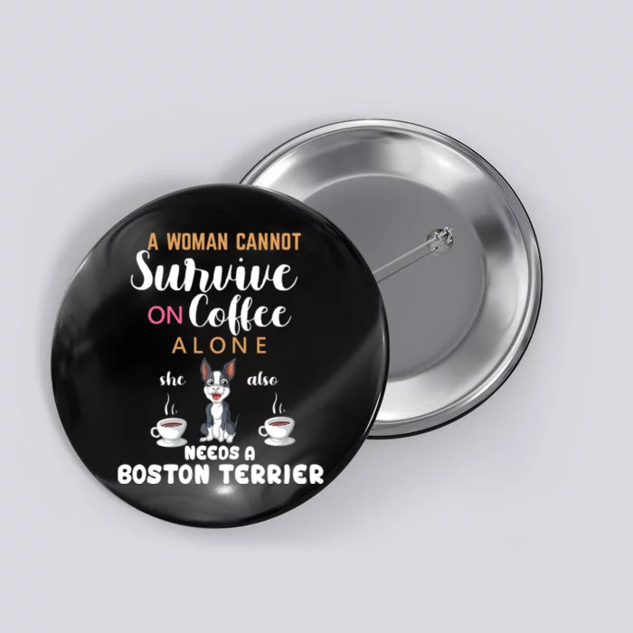 A Woman Cannot Survive On Coffee Alone She Also Needs A Boston Terrier Button