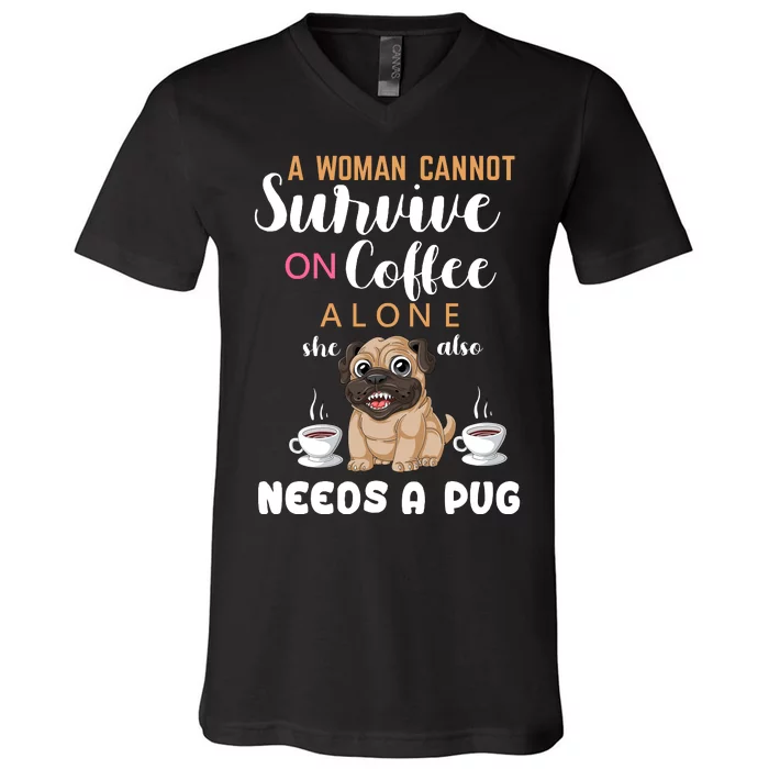 A Woman Cannot Survive On Coffee Alone She Also Needs A Pug V-Neck T-Shirt