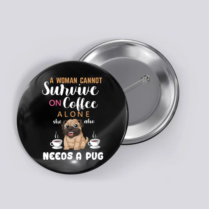 A Woman Cannot Survive On Coffee Alone She Also Needs A Pug Button