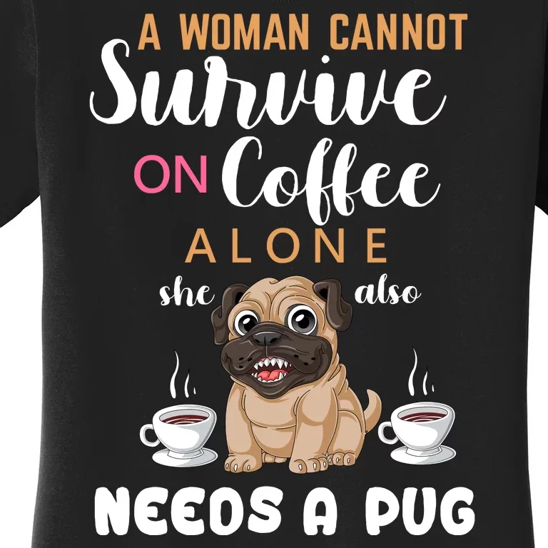 A Woman Cannot Survive On Coffee Alone She Also Needs A Pug Women's T-Shirt