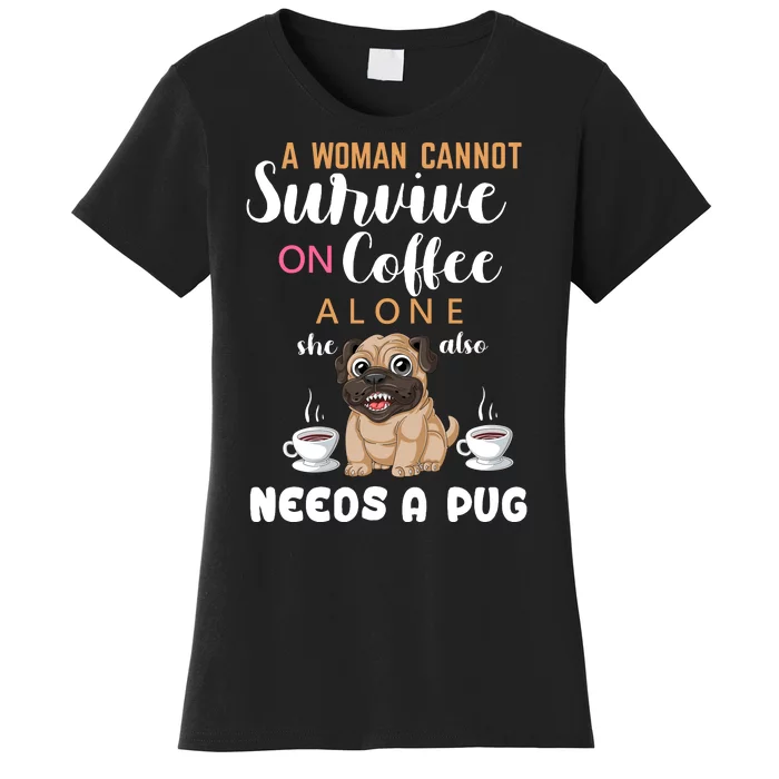 A Woman Cannot Survive On Coffee Alone She Also Needs A Pug Women's T-Shirt