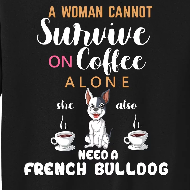 A Woman Cannot Survive On Coffee Alone She Need A French Bulldog Tall Sweatshirt