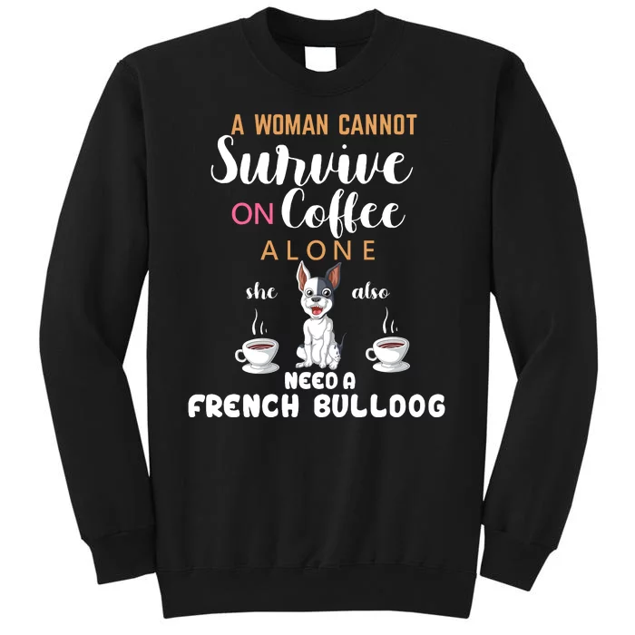 A Woman Cannot Survive On Coffee Alone She Need A French Bulldog Tall Sweatshirt