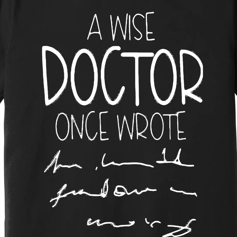 A Wise Doctor Once Wrote Funny Medical Doctor Handwriting Premium T-Shirt