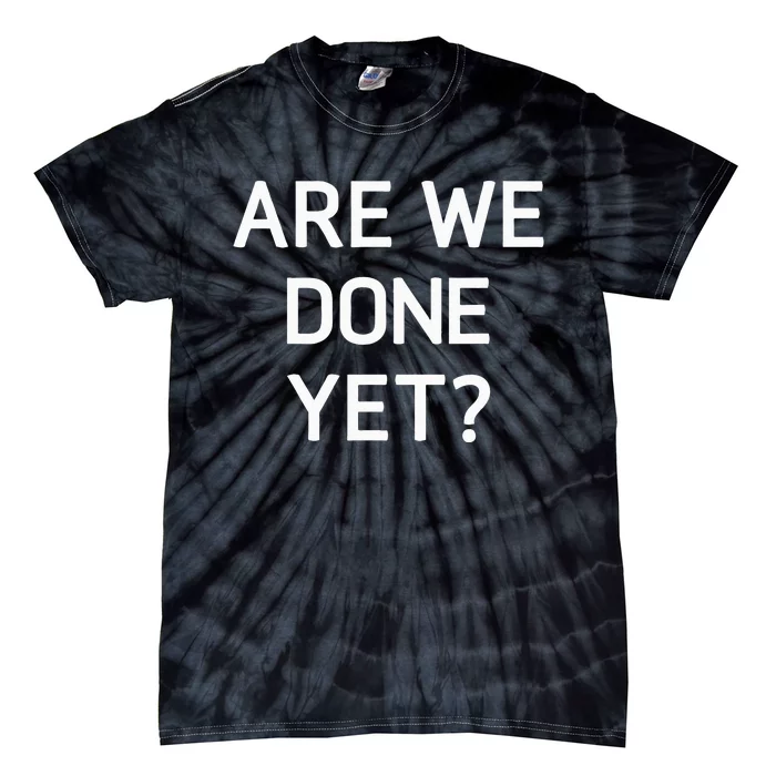 Are We Done Yet Funny Jokes Sarcastic Tie-Dye T-Shirt